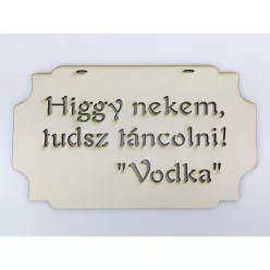 "Higgy nekem, tudsz táncolni! Vodka" tábla 20cm